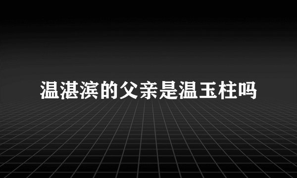 温湛滨的父亲是温玉柱吗