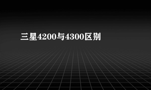 三星4200与4300区别