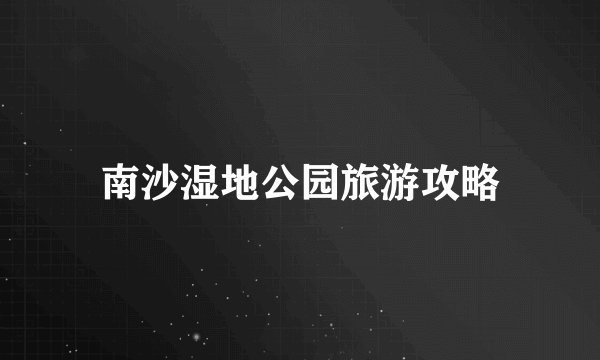 南沙湿地公园旅游攻略