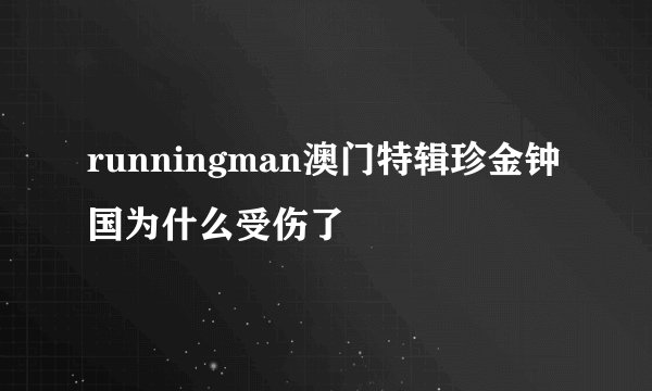 runningman澳门特辑珍金钟国为什么受伤了