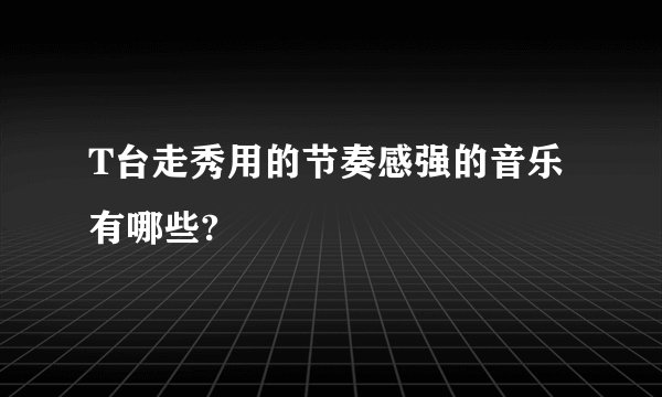 T台走秀用的节奏感强的音乐有哪些?