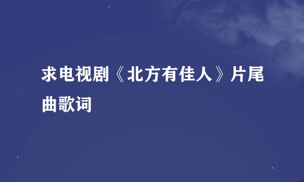 求电视剧《北方有佳人》片尾曲歌词