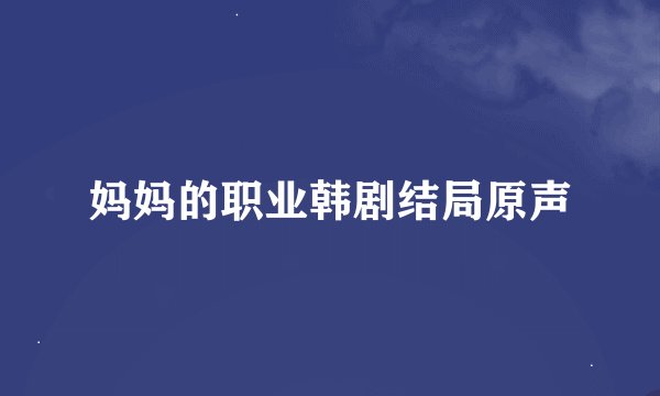 妈妈的职业韩剧结局原声