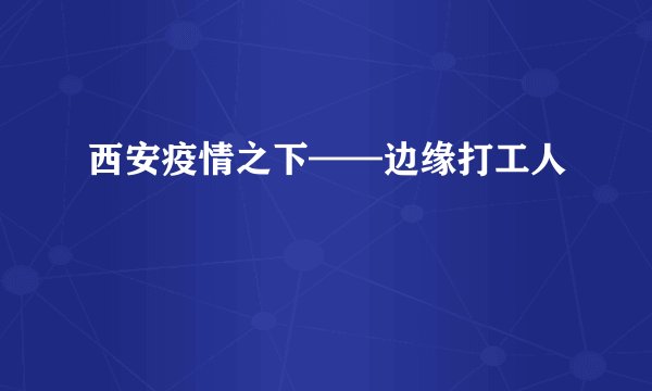 西安疫情之下——边缘打工人