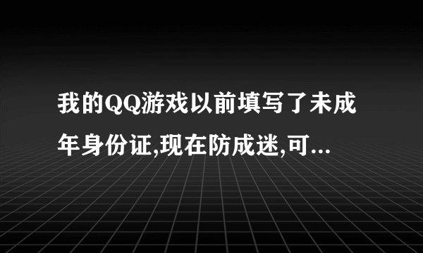我的QQ游戏以前填写了未成年身份证,现在防成迷,可以解除么