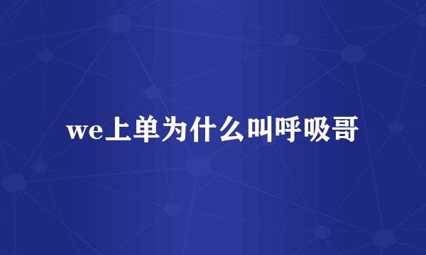 we上单为什么叫呼吸哥