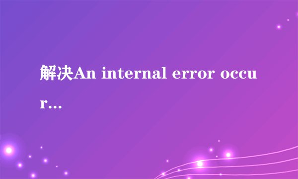 解决An internal error occurred during