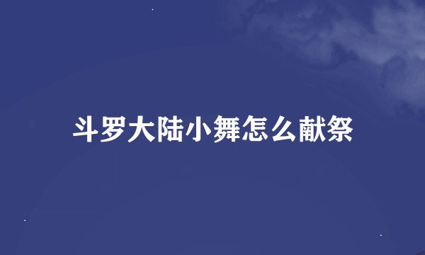 斗罗大陆小舞怎么献祭