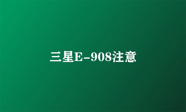 三星E-908注意