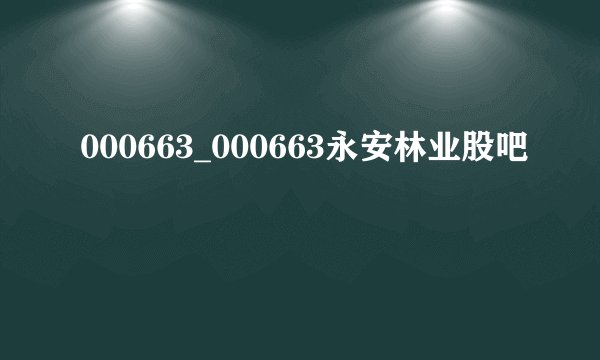 000663_000663永安林业股吧