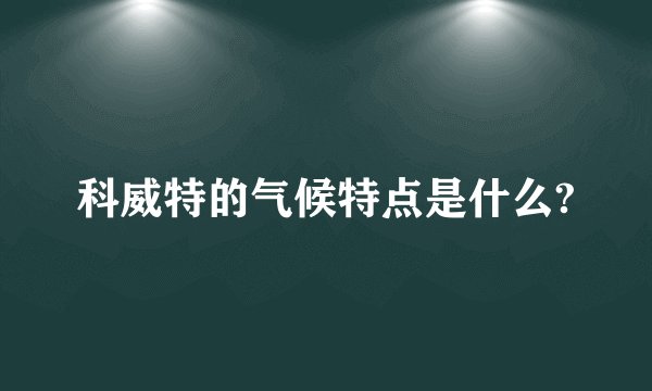 科威特的气候特点是什么?