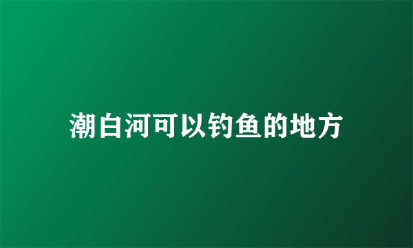 潮白河可以钓鱼的地方