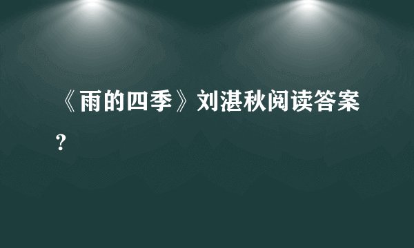 《雨的四季》刘湛秋阅读答案?