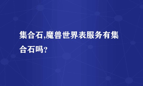 集合石,魔兽世界表服务有集合石吗？