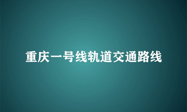 重庆一号线轨道交通路线