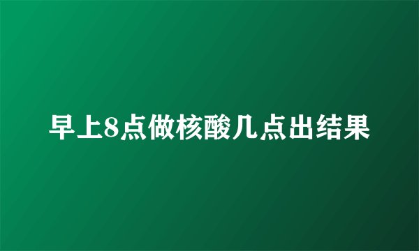 早上8点做核酸几点出结果