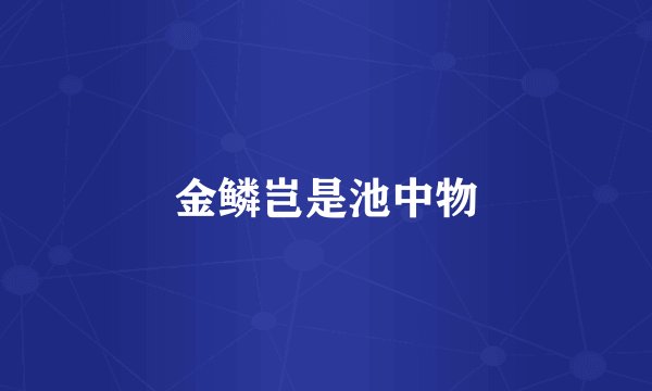 金鳞岂是池中物