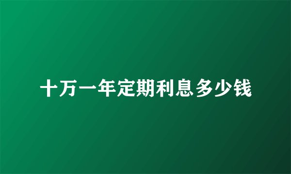 十万一年定期利息多少钱