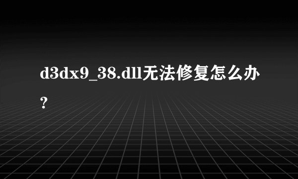 d3dx9_38.dll无法修复怎么办?
