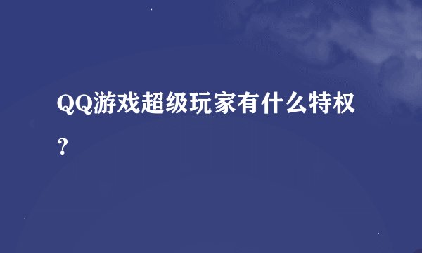 QQ游戏超级玩家有什么特权？