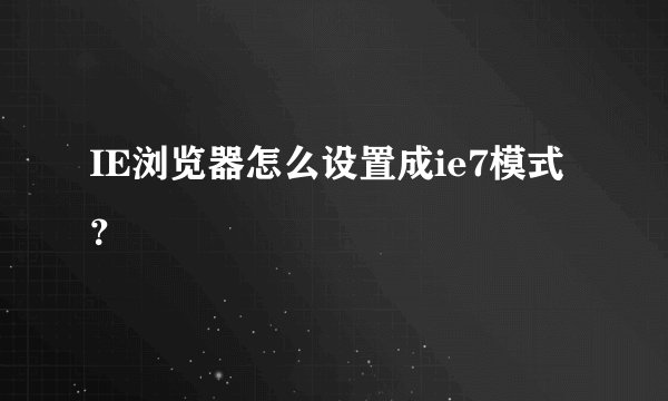 IE浏览器怎么设置成ie7模式？