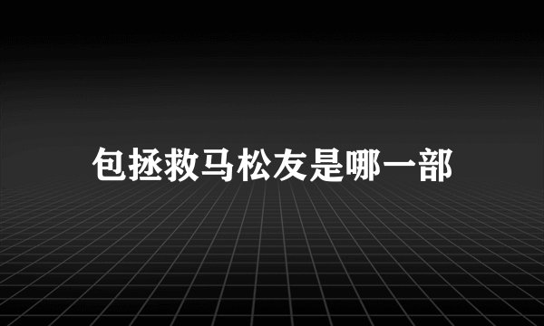 包拯救马松友是哪一部