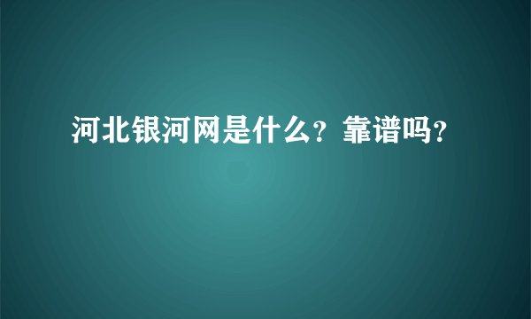 河北银河网是什么？靠谱吗？