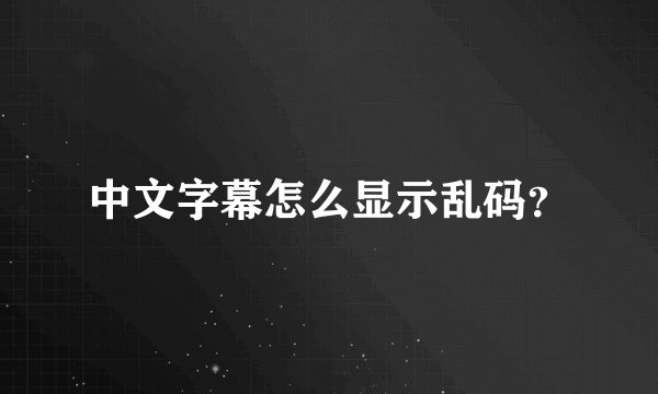 中文字幕怎么显示乱码？