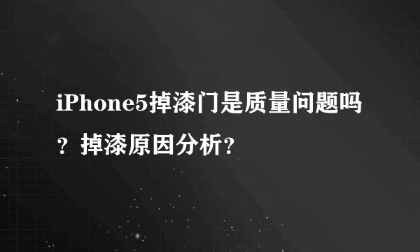 iPhone5掉漆门是质量问题吗？掉漆原因分析？