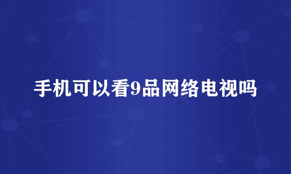 手机可以看9品网络电视吗