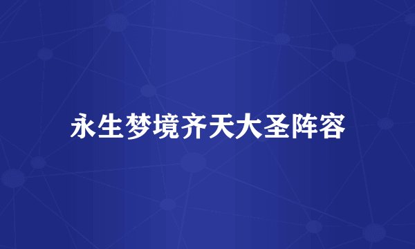 永生梦境齐天大圣阵容