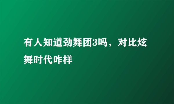 有人知道劲舞团3吗，对比炫舞时代咋样