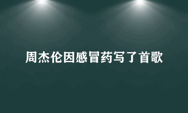 周杰伦因感冒药写了首歌