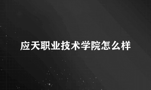 应天职业技术学院怎么样
