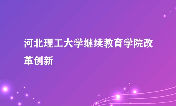 河北理工大学继续教育学院改革创新