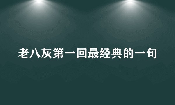 老八灰第一回最经典的一句