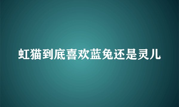 虹猫到底喜欢蓝兔还是灵儿