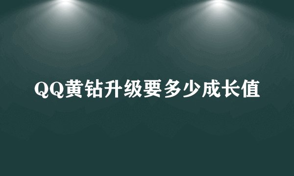 QQ黄钻升级要多少成长值
