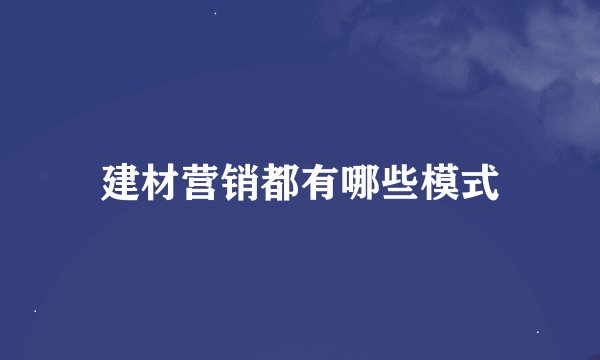 建材营销都有哪些模式
