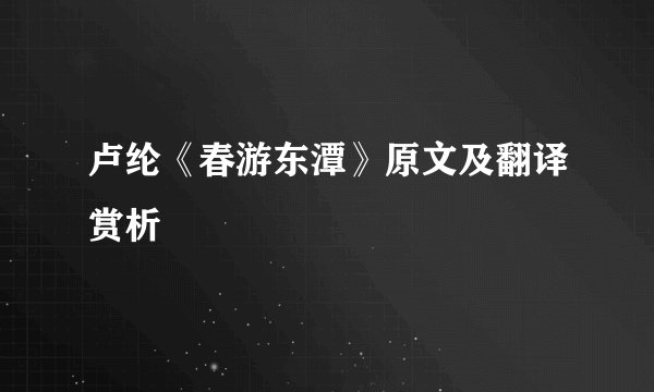 卢纶《春游东潭》原文及翻译赏析