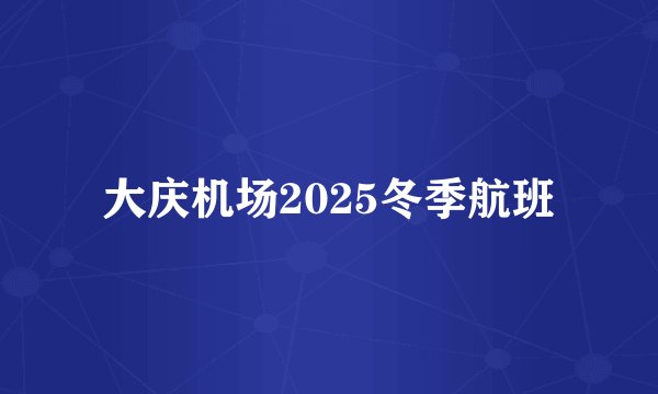 大庆机场2025冬季航班