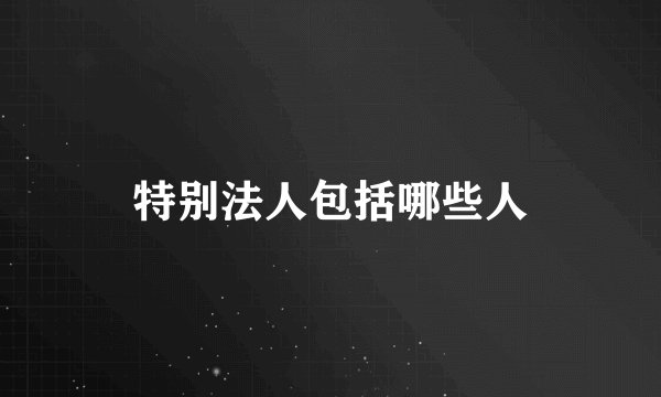 特别法人包括哪些人