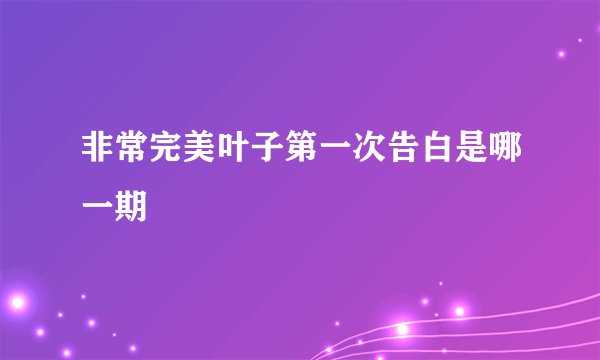 非常完美叶子第一次告白是哪一期