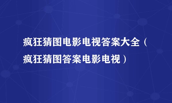 疯狂猜图电影电视答案大全（疯狂猜图答案电影电视）