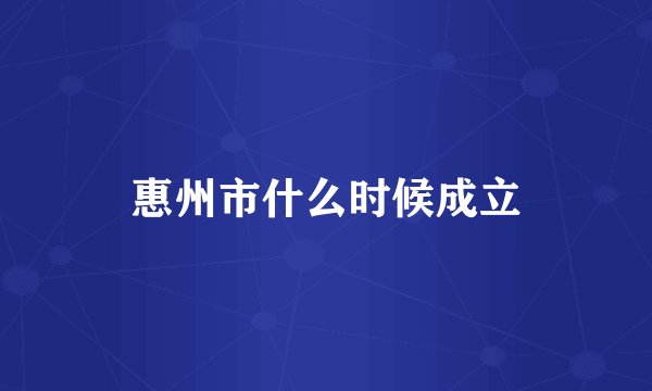 惠州市什么时候成立