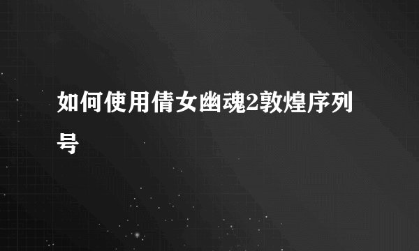 如何使用倩女幽魂2敦煌序列号