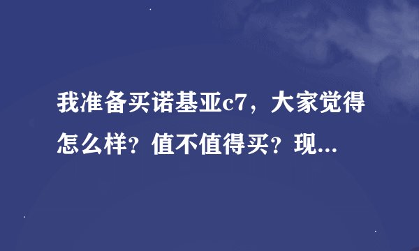 我准备买诺基亚c7，大家觉得怎么样？值不值得买？现在大概多少钱了