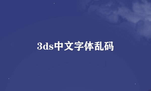 3ds中文字体乱码