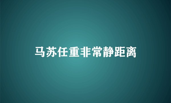 马苏任重非常静距离
