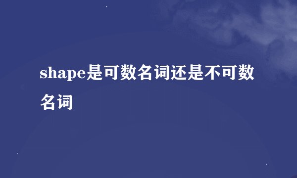 shape是可数名词还是不可数名词